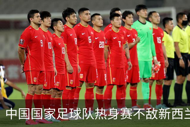 中国国家足球队热身赛不敌新西兰，惨遭零封